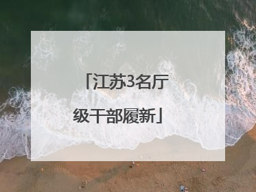 江苏3名厅级干部履新