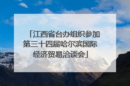 江西省台办组织参加第三十四届哈尔滨国际经济贸易洽谈会