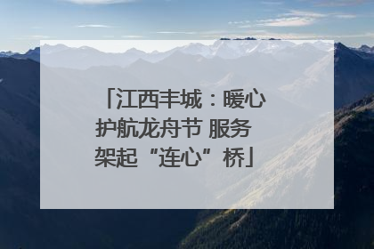 江西丰城：暖心护航龙舟节 服务架起“连心”桥
