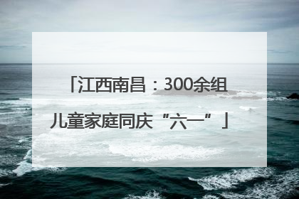 江西南昌：300余组儿童家庭同庆“六一”