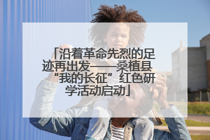 沿着革命先烈的足迹再出发——桑植县“我的长征”红色研学活动启动