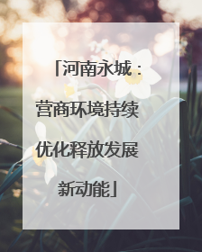 河南永城：营商环境持续优化释放发展新动能