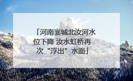 河南襄城北汝河水位下降 汝水虹桥再次“浮出”水面