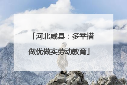 河北威县：多举措做优做实劳动教育