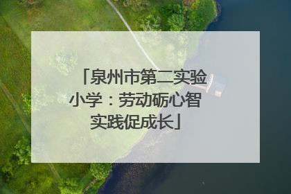 泉州市第二实验小学：劳动砺心智实践促成长