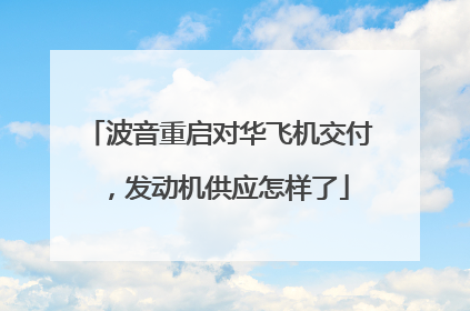 波音重启对华飞机交付，发动机供应怎样了