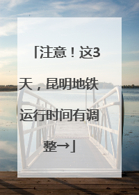 注意！这3天，昆明地铁运行时间有调整→