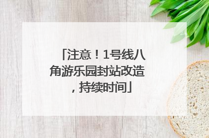 注意！1号线八角游乐园封站改造，持续时间
