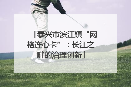 泰兴市滨江镇“网格连心卡”：长江之畔的治理创新