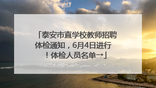 泰安市直学校教师招聘体检通知，6月4日进行！体检人员名单→