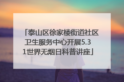 泰山区徐家楼街道社区卫生服务中心开展5.31世界无烟日科普讲座