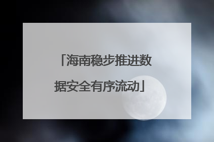 海南稳步推进数据安全有序流动