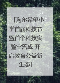 海尔希望小学首届科技节暨首个科技实验室落成 开启教育公益新生态