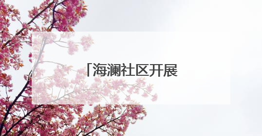 海澜社区开展系列惠民活动