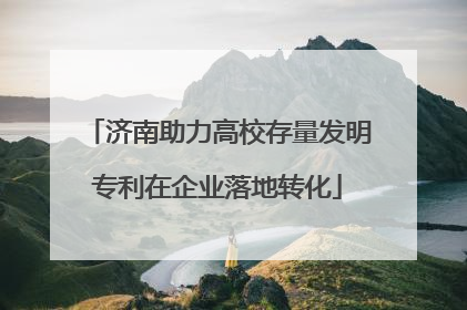 济南助力高校存量发明专利在企业落地转化