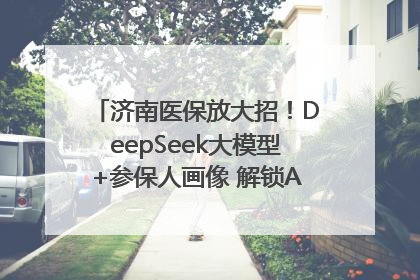 济南医保放大招！DeepSeek大模型+参保人画像 解锁AI医保管家新体验
