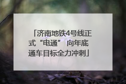 济南地铁4号线正式“电通” 向年底通车目标全力冲刺