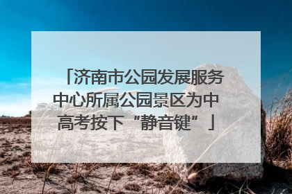 济南市公园发展服务中心所属公园景区为中高考按下“静音键”
