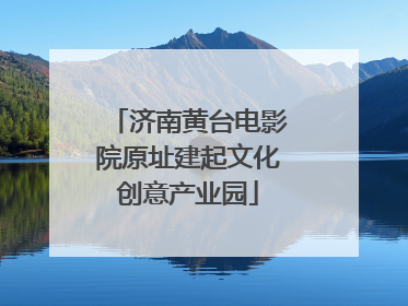 济南黄台电影院原址建起文化创意产业园