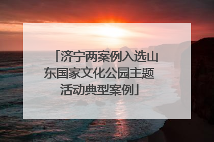 济宁两案例入选山东国家文化公园主题活动典型案例