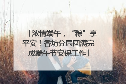浓情端午，“粽”享平安！香坊分局圆满完成端午节安保工作