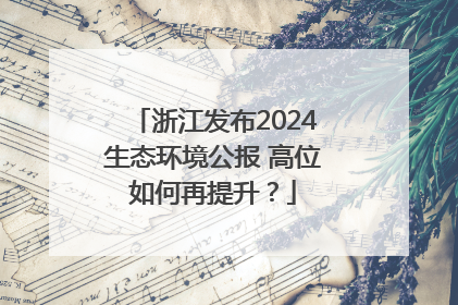 浙江发布2024生态环境公报 高位如何再提升？