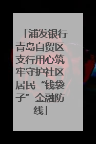 浦发银行青岛自贸区支行用心筑牢守护社区居民“钱袋子”金融防线