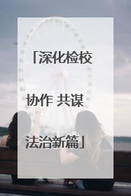 深化检校协作 共谋法治新篇