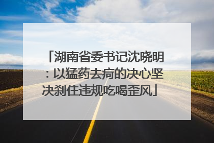 湖南省委书记沈晓明：以猛药去疴的决心坚决刹住违规吃喝歪风