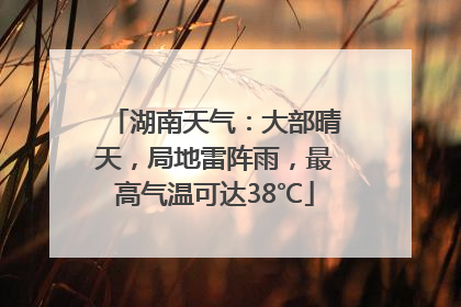湖南天气：大部晴天，局地雷阵雨，最高气温可达38℃