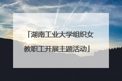 湖南工业大学组织女教职工开展主题活动
