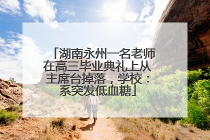 湖南永州一名老师在高三毕业典礼上从主席台掉落，学校：系突发低血糖