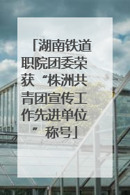 湖南铁道职院团委荣获“株洲共青团宣传工作先进单位”称号