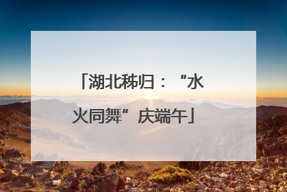 湖北秭归：“水火同舞”庆端午