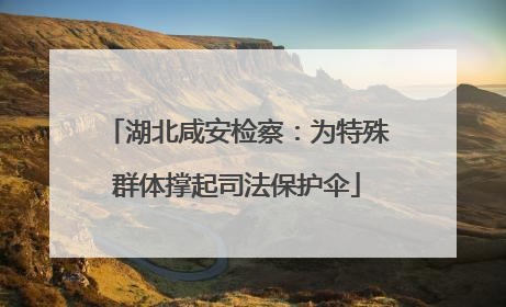 湖北咸安检察：为特殊群体撑起司法保护伞