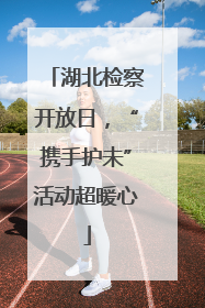 湖北检察开放日，“携手护未”活动超暖心
