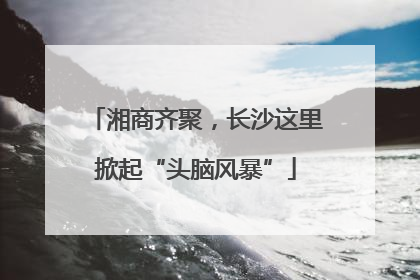 湘商齐聚，长沙这里掀起“头脑风暴”