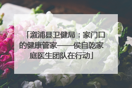 溆浦县卫健局：家门口的健康管家——侯自乾家庭医生团队在行动