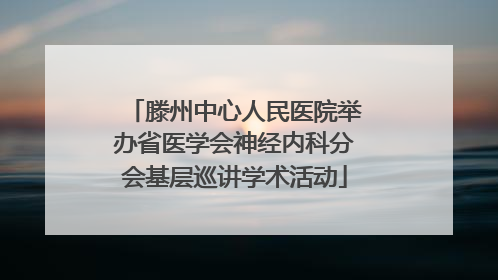 滕州中心人民医院举办省医学会神经内科分会基层巡讲学术活动
