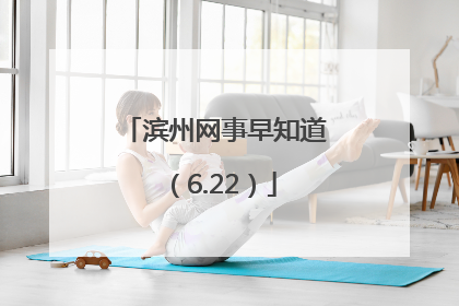 滨州网事早知道（6.22）
