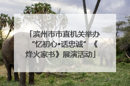 滨州市市直机关举办“忆初心•话忠诚”《烽火家书》展演活动
