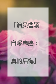 演员曹颖自曝患癌：真的后悔