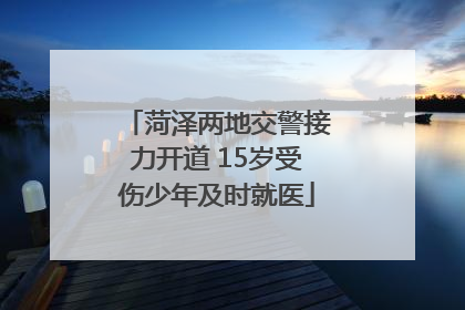 菏泽两地交警接力开道 15岁受伤少年及时就医