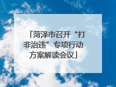 菏泽市召开“打非治违”专项行动方案解读会议