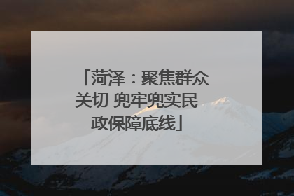 菏泽：聚焦群众关切 兜牢兜实民政保障底线