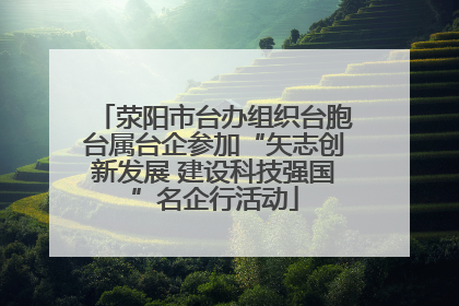 荥阳市台办组织台胞台属台企参加“矢志创新发展 建设科技强国”名企行活动