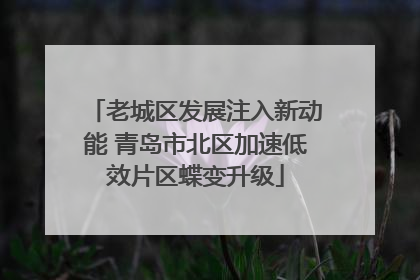老城区发展注入新动能 青岛市北区加速低效片区蝶变升级