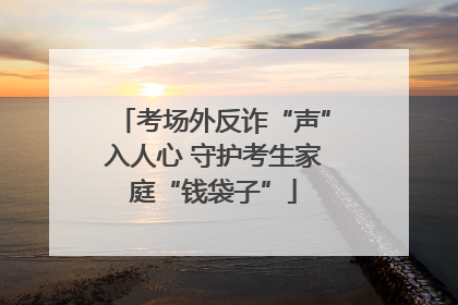 考场外反诈“声”入人心 守护考生家庭“钱袋子”