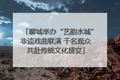 聊城举办“艺韵水城”非遗戏曲联演 千名观众共赴传统文化盛宴