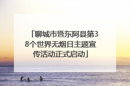 聊城市暨东阿县第38个世界无烟日主题宣传活动正式启动